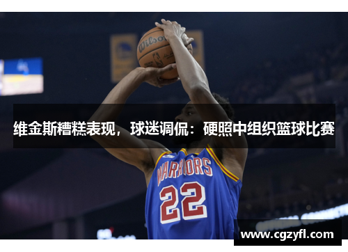 维金斯糟糕表现，球迷调侃：硬照中组织篮球比赛