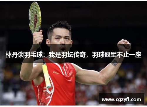 林丹谈羽毛球：我是羽坛传奇，羽球冠军不止一座
